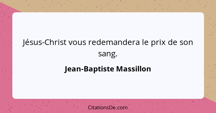 Jésus-Christ vous redemandera le prix de son sang.... - Jean-Baptiste Massillon