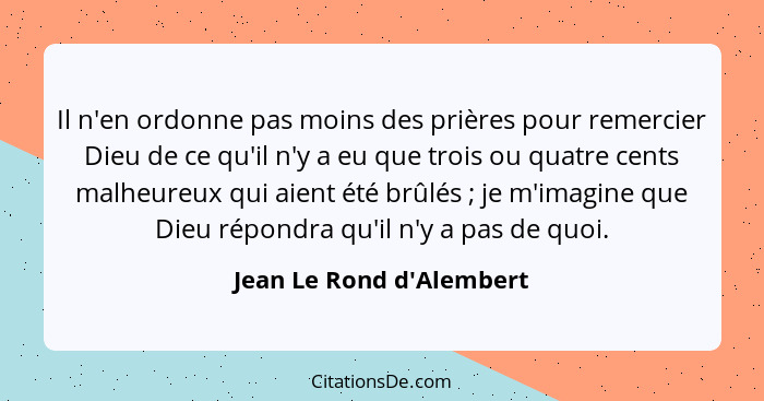 Il n'en ordonne pas moins des prières pour remercier Dieu de ce qu'il n'y a eu que trois ou quatre cents malheureux qui... - Jean Le Rond d'Alembert