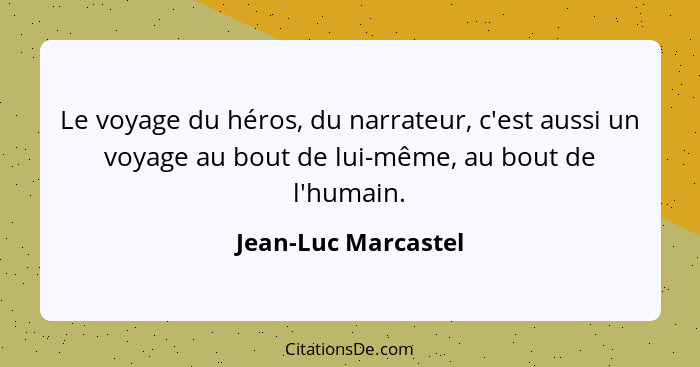 Le voyage du héros, du narrateur, c'est aussi un voyage au bout de lui-même, au bout de l'humain.... - Jean-Luc Marcastel