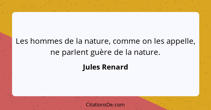 Les hommes de la nature, comme on les appelle, ne parlent guère de la nature.... - Jules Renard