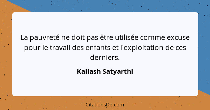 La pauvreté ne doit pas être utilisée comme excuse pour le travail des enfants et l'exploitation de ces derniers.... - Kailash Satyarthi