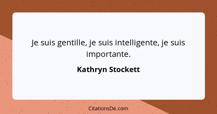 Je suis gentille, je suis intelligente, je suis importante.... - Kathryn Stockett