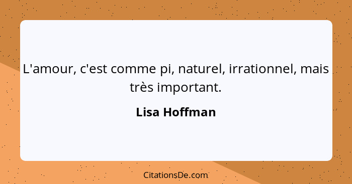 L'amour, c'est comme pi, naturel, irrationnel, mais très important.... - Lisa Hoffman