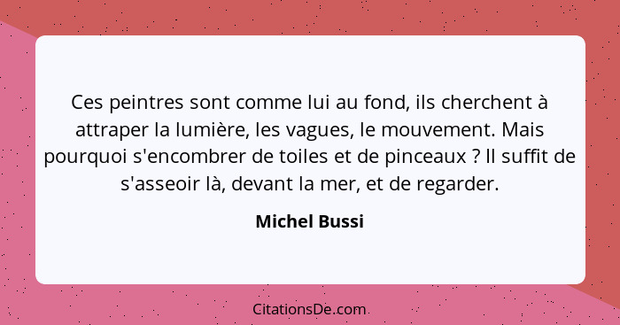 Ces peintres sont comme lui au fond, ils cherchent à attraper la lumière, les vagues, le mouvement. Mais pourquoi s'encombrer de toiles... - Michel Bussi