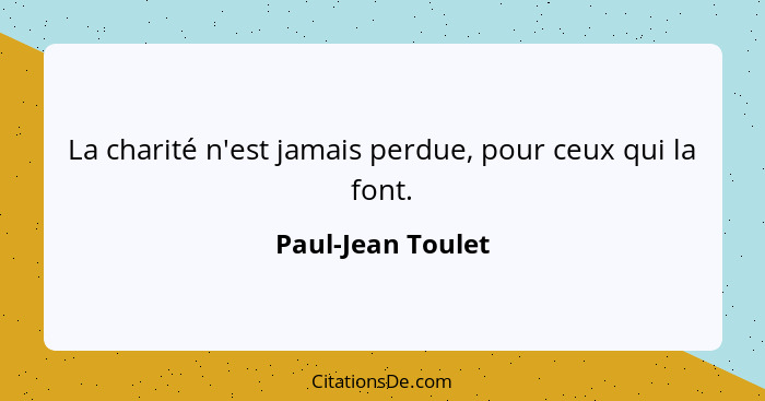 La charité n'est jamais perdue, pour ceux qui la font.... - Paul-Jean Toulet