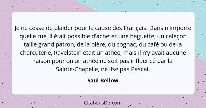 Je ne cesse de plaider pour la cause des Français. Dans n'importe quelle rue, il était possible d'acheter une baguette, un caleçon taill... - Saul Bellow