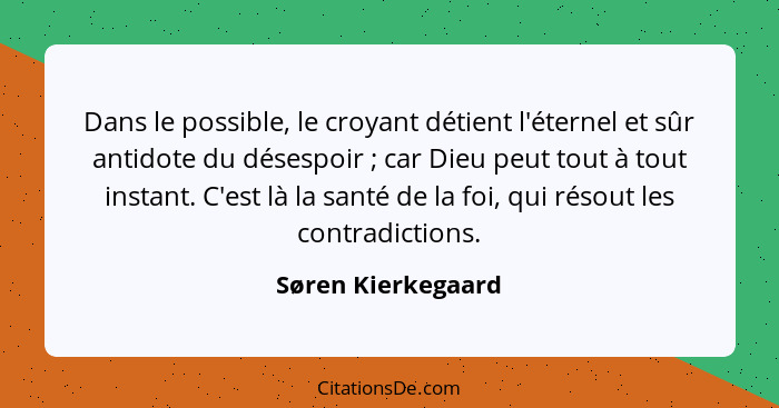 Dans le possible, le croyant détient l'éternel et sûr antidote du désespoir ; car Dieu peut tout à tout instant. C'est là la... - Søren Kierkegaard