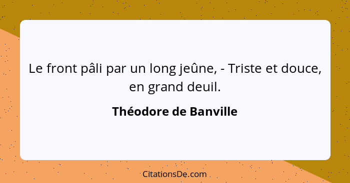 Le front pâli par un long jeûne, - Triste et douce, en grand deuil.... - Théodore de Banville