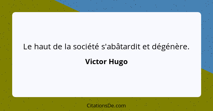 Le haut de la société s'abâtardit et dégénère.... - Victor Hugo