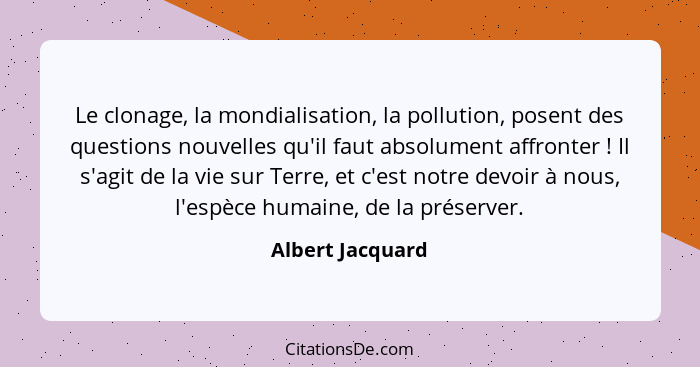 Le clonage, la mondialisation, la pollution, posent des questions nouvelles qu'il faut absolument affronter ! Il s'agit de la v... - Albert Jacquard