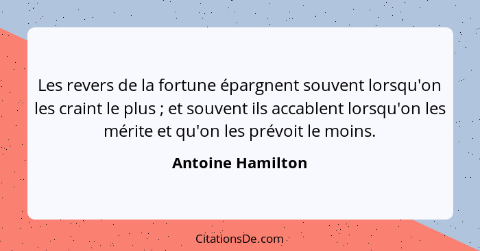Les revers de la fortune épargnent souvent lorsqu'on les craint le plus ; et souvent ils accablent lorsqu'on les mérite et qu'... - Antoine Hamilton