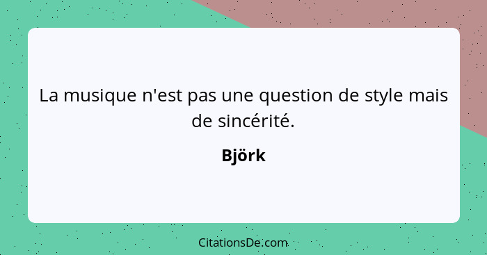 La musique n'est pas une question de style mais de sincérité.... - Björk