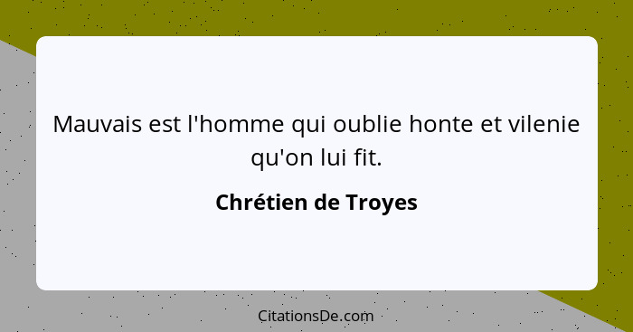 Mauvais est l'homme qui oublie honte et vilenie qu'on lui fit.... - Chrétien de Troyes