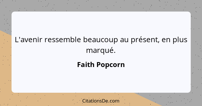 L'avenir ressemble beaucoup au présent, en plus marqué.... - Faith Popcorn