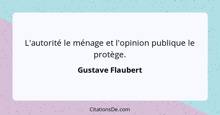 L'autorité le ménage et l'opinion publique le protège.... - Gustave Flaubert