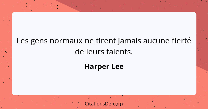 Les gens normaux ne tirent jamais aucune fierté de leurs talents.... - Harper Lee