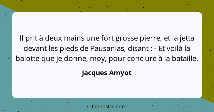 Il prit à deux mains une fort grosse pierre, et la jetta devant les pieds de Pausanias, disant : - Et voilà la balotte que je don... - Jacques Amyot