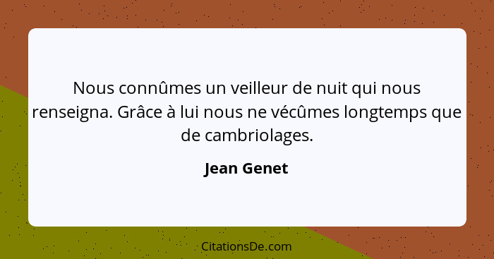 Nous connûmes un veilleur de nuit qui nous renseigna. Grâce à lui nous ne vécûmes longtemps que de cambriolages.... - Jean Genet