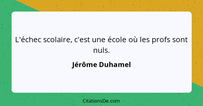 L'échec scolaire, c'est une école où les profs sont nuls.... - Jérôme Duhamel