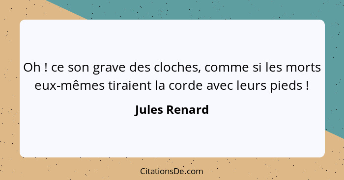 Oh ! ce son grave des cloches, comme si les morts eux-mêmes tiraient la corde avec leurs pieds !... - Jules Renard