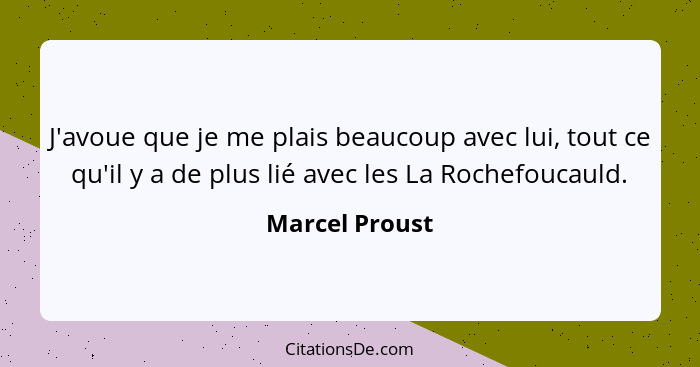 J'avoue que je me plais beaucoup avec lui, tout ce qu'il y a de plus lié avec les La Rochefoucauld.... - Marcel Proust