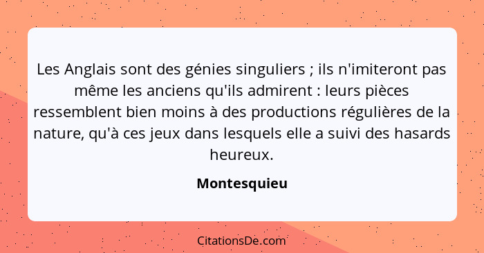 Les Anglais sont des génies singuliers ; ils n'imiteront pas même les anciens qu'ils admirent : leurs pièces ressemblent bien... - Montesquieu