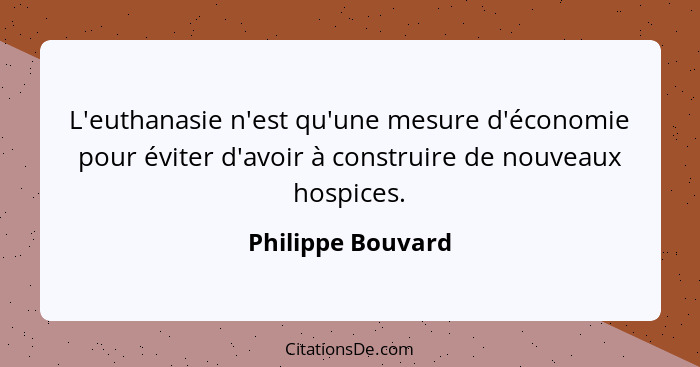 L'euthanasie n'est qu'une mesure d'économie pour éviter d'avoir à construire de nouveaux hospices.... - Philippe Bouvard