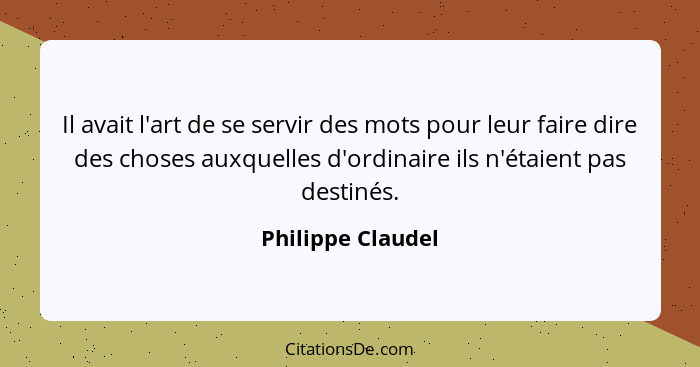 Il avait l'art de se servir des mots pour leur faire dire des choses auxquelles d'ordinaire ils n'étaient pas destinés.... - Philippe Claudel