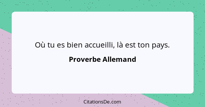 Où tu es bien accueilli, là est ton pays.... - Proverbe Allemand