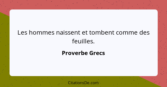 Les hommes naissent et tombent comme des feuilles.... - Proverbe Grecs