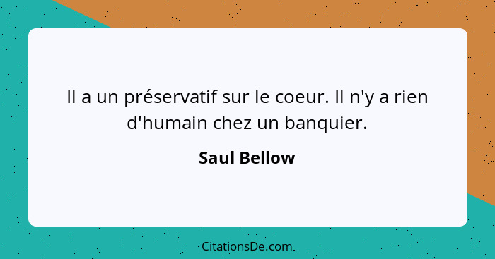 Il a un préservatif sur le coeur. Il n'y a rien d'humain chez un banquier.... - Saul Bellow