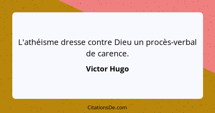 L'athéisme dresse contre Dieu un procès-verbal de carence.... - Victor Hugo