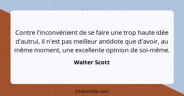 Contre l'inconvénient de se faire une trop haute idée d'autrui, il n'est pas meilleur antidote que d'avoir, au même moment, une excelle... - Walter Scott