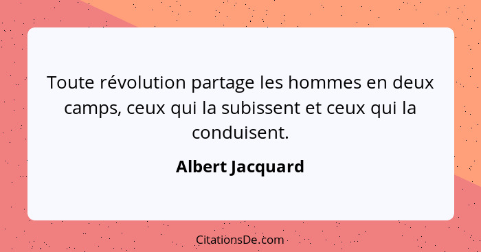 Toute révolution partage les hommes en deux camps, ceux qui la subissent et ceux qui la conduisent.... - Albert Jacquard