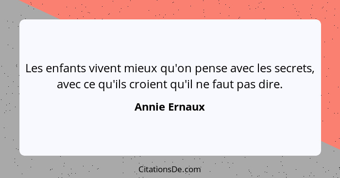 Les enfants vivent mieux qu'on pense avec les secrets, avec ce qu'ils croient qu'il ne faut pas dire.... - Annie Ernaux