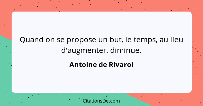 Quand on se propose un but, le temps, au lieu d'augmenter, diminue.... - Antoine de Rivarol