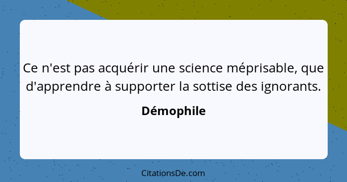 Ce n'est pas acquérir une science méprisable, que d'apprendre à supporter la sottise des ignorants.... - Démophile