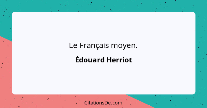 Le Français moyen.... - Édouard Herriot