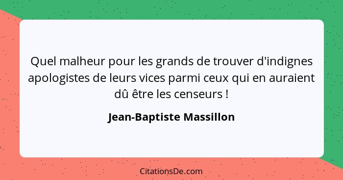 Quel malheur pour les grands de trouver d'indignes apologistes de leurs vices parmi ceux qui en auraient dû être les censeur... - Jean-Baptiste Massillon