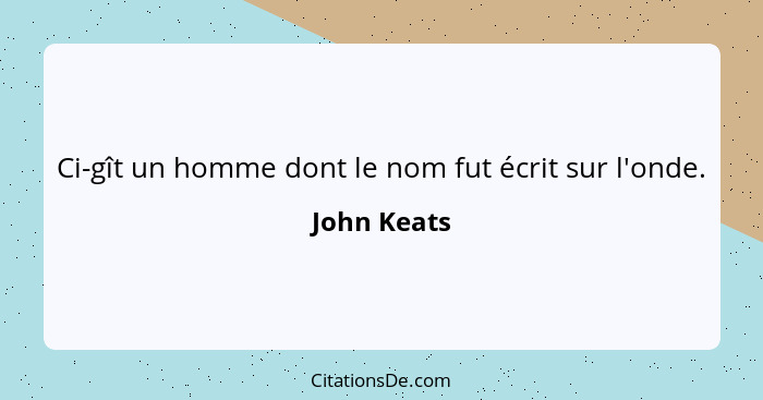 Ci-gît un homme dont le nom fut écrit sur l'onde.... - John Keats