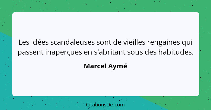 Les idées scandaleuses sont de vieilles rengaines qui passent inaperçues en s'abritant sous des habitudes.... - Marcel Aymé