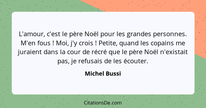 L'amour, c'est le père Noël pour les grandes personnes. M'en fous ! Moi, j'y crois ! Petite, quand les copains me juraient da... - Michel Bussi