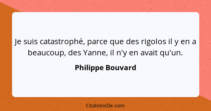 Je suis catastrophé, parce que des rigolos il y en a beaucoup, des Yanne, il n'y en avait qu'un.... - Philippe Bouvard
