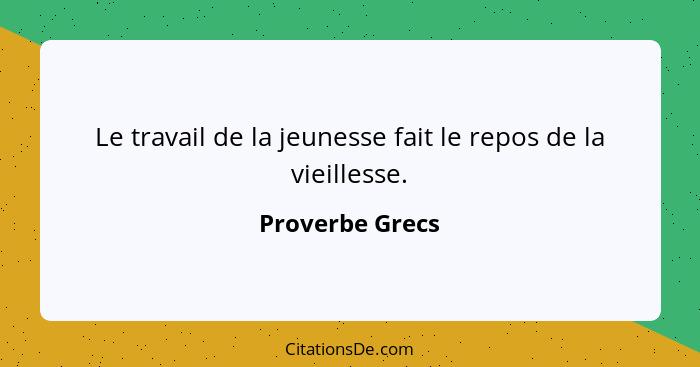 Le travail de la jeunesse fait le repos de la vieillesse.... - Proverbe Grecs