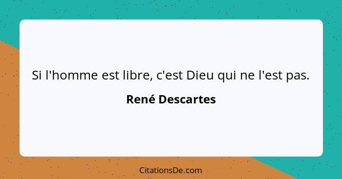 Si l'homme est libre, c'est Dieu qui ne l'est pas.... - René Descartes