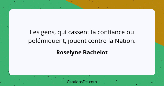 Les gens, qui cassent la confiance ou polémiquent, jouent contre la Nation.... - Roselyne Bachelot