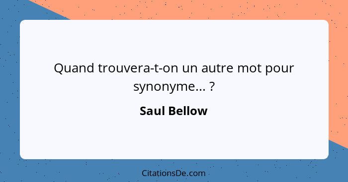 Quand trouvera-t-on un autre mot pour synonyme... ?... - Saul Bellow