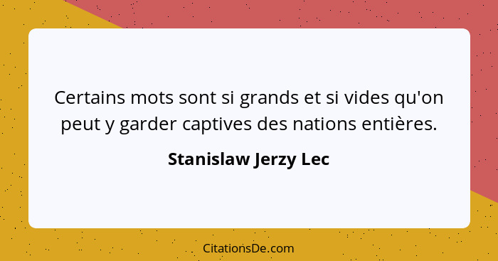 Certains mots sont si grands et si vides qu'on peut y garder captives des nations entières.... - Stanislaw Jerzy Lec