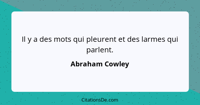 Il y a des mots qui pleurent et des larmes qui parlent.... - Abraham Cowley