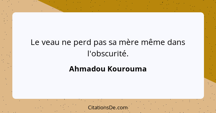 Le veau ne perd pas sa mère même dans l'obscurité.... - Ahmadou Kourouma